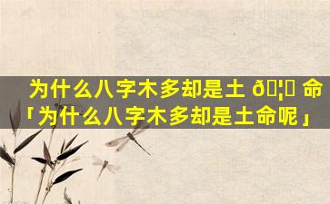 为什么八字木多却是土 🦁 命「为什么八字木多却是土命呢」